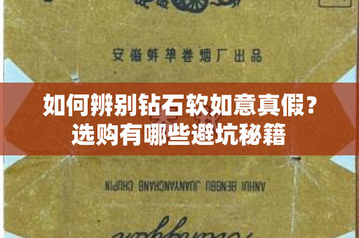 如何辨别钻石软如意真假？选购有哪些避坑秘籍